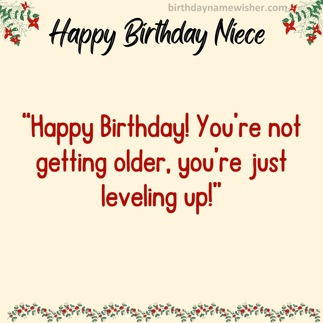 Happy Birthday! You’re not getting older, you’re just leveling up!