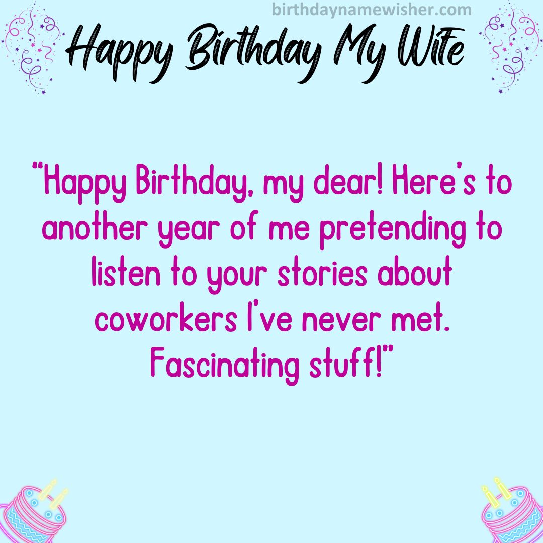 “Happy Birthday, my dear! Here’s to another year of me pretending to listen to your stories