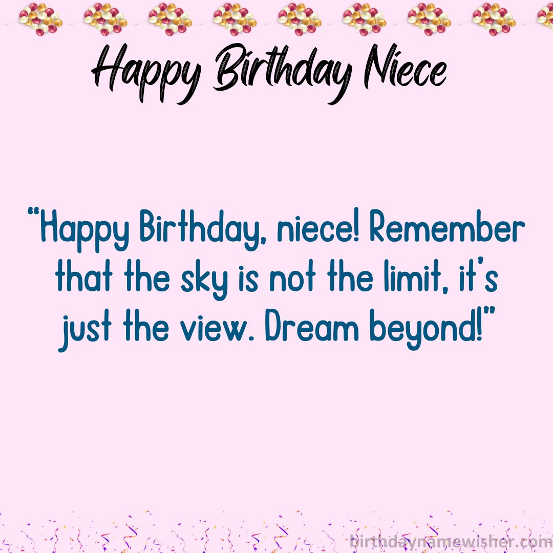Happy Birthday, niece! Remember that the sky is not the limit, it’s just the view. Dream beyond!