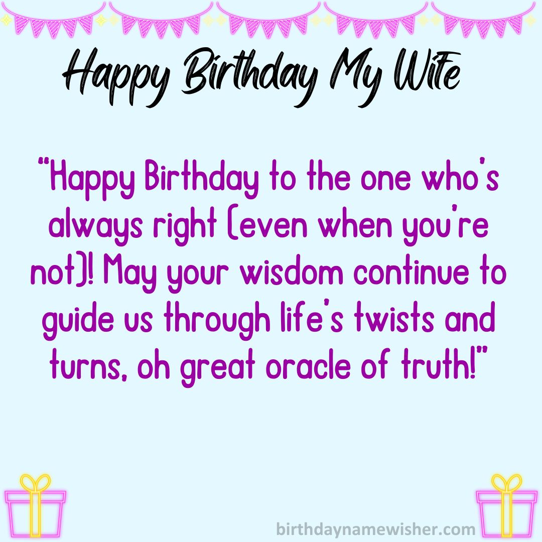 “Happy Birthday to the one who’s always right (even when you’re not)! May your wisdom