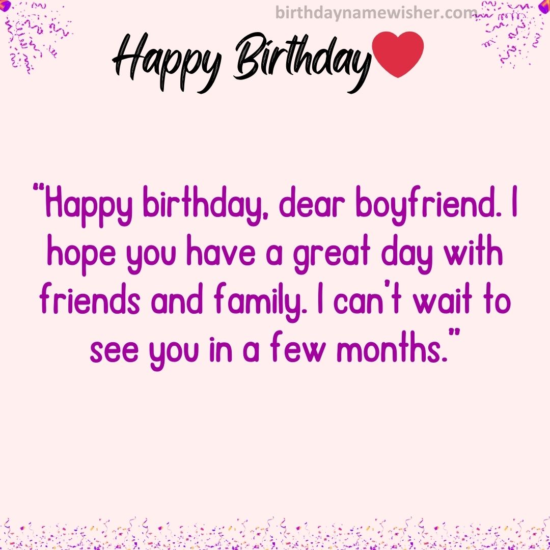 “Happy birthday, dear boyfriend. I hope you have a great day with friends and family. I can’t wait to see you in a few months.”