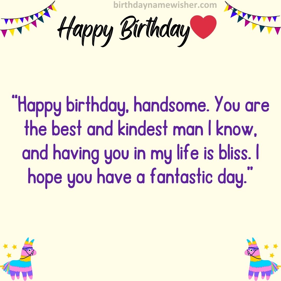 “Happy birthday, handsome. You are the best and kindest man I know, and having you in