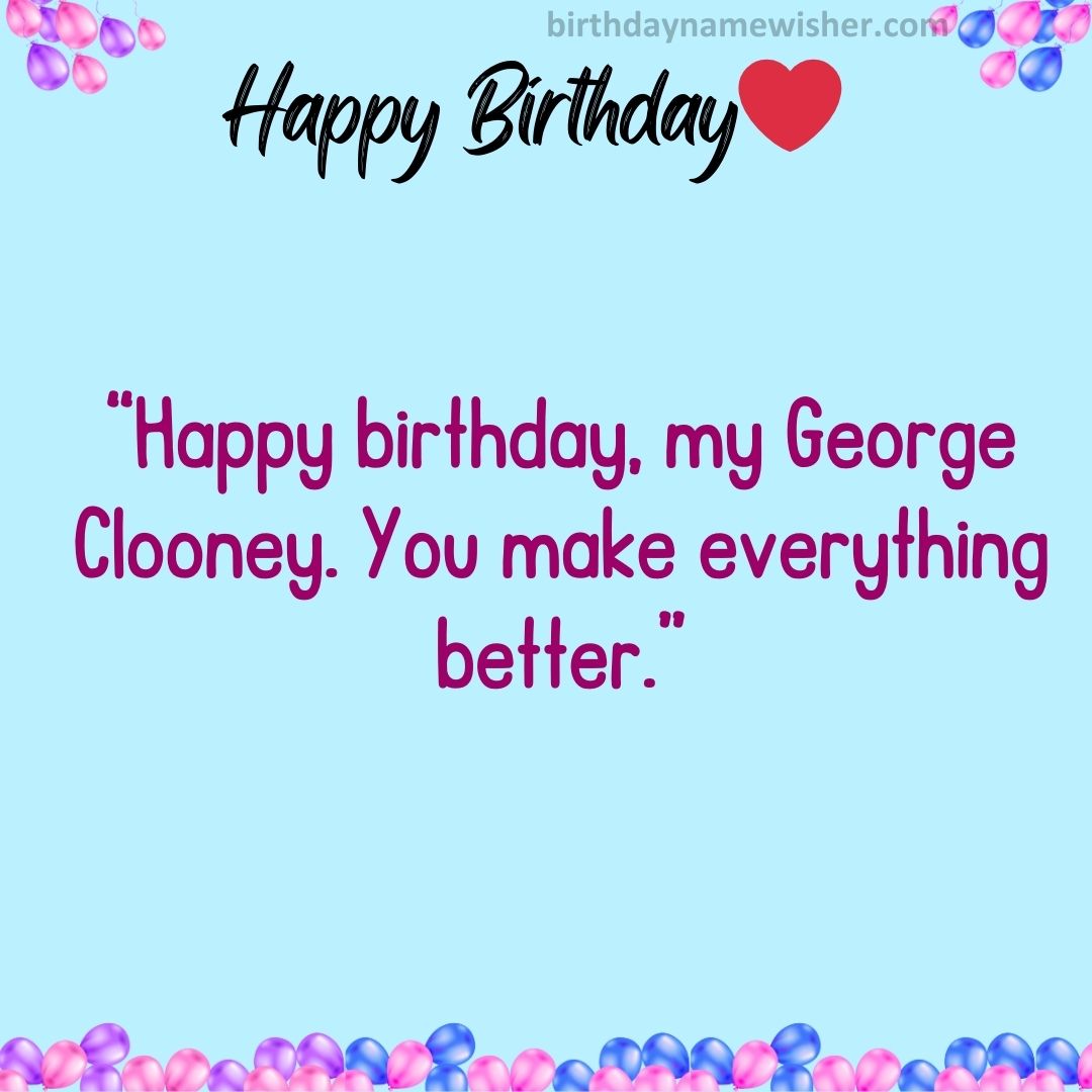 “Happy birthday, my George Clooney. You make everything better.”