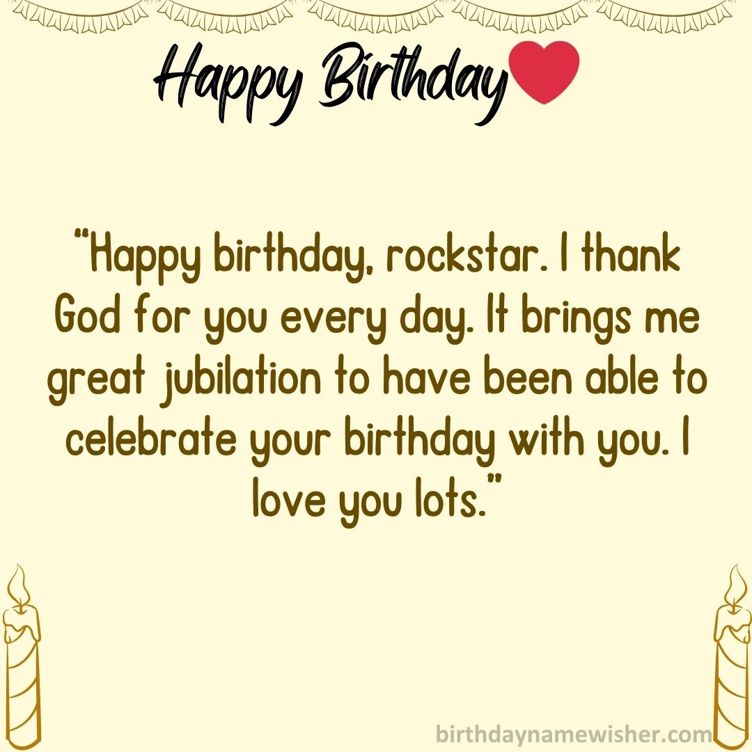 “Happy birthday, rockstar. I thank God for you every day. It brings me great jubilation to