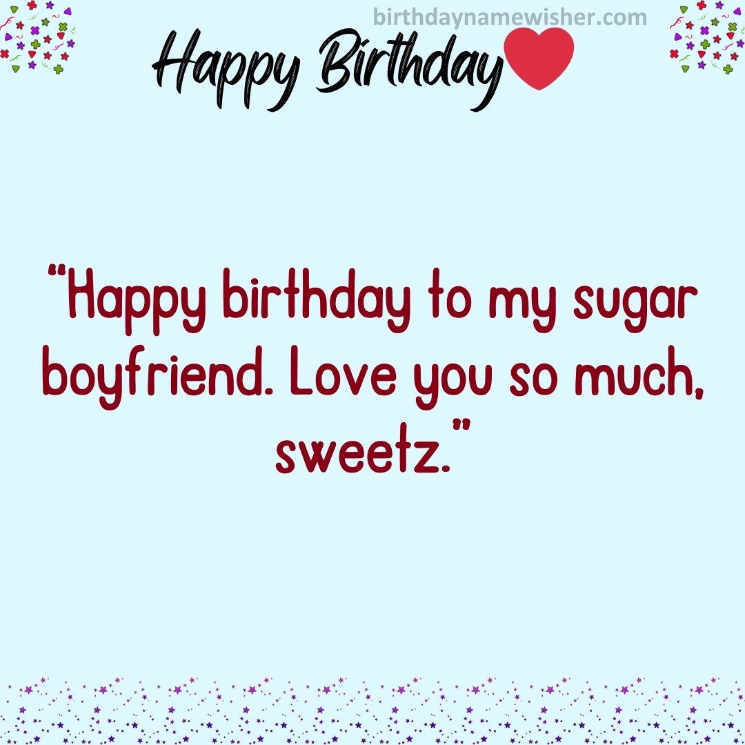 “Happy birthday to my sugar boyfriend. Love you so much, sweetz.”