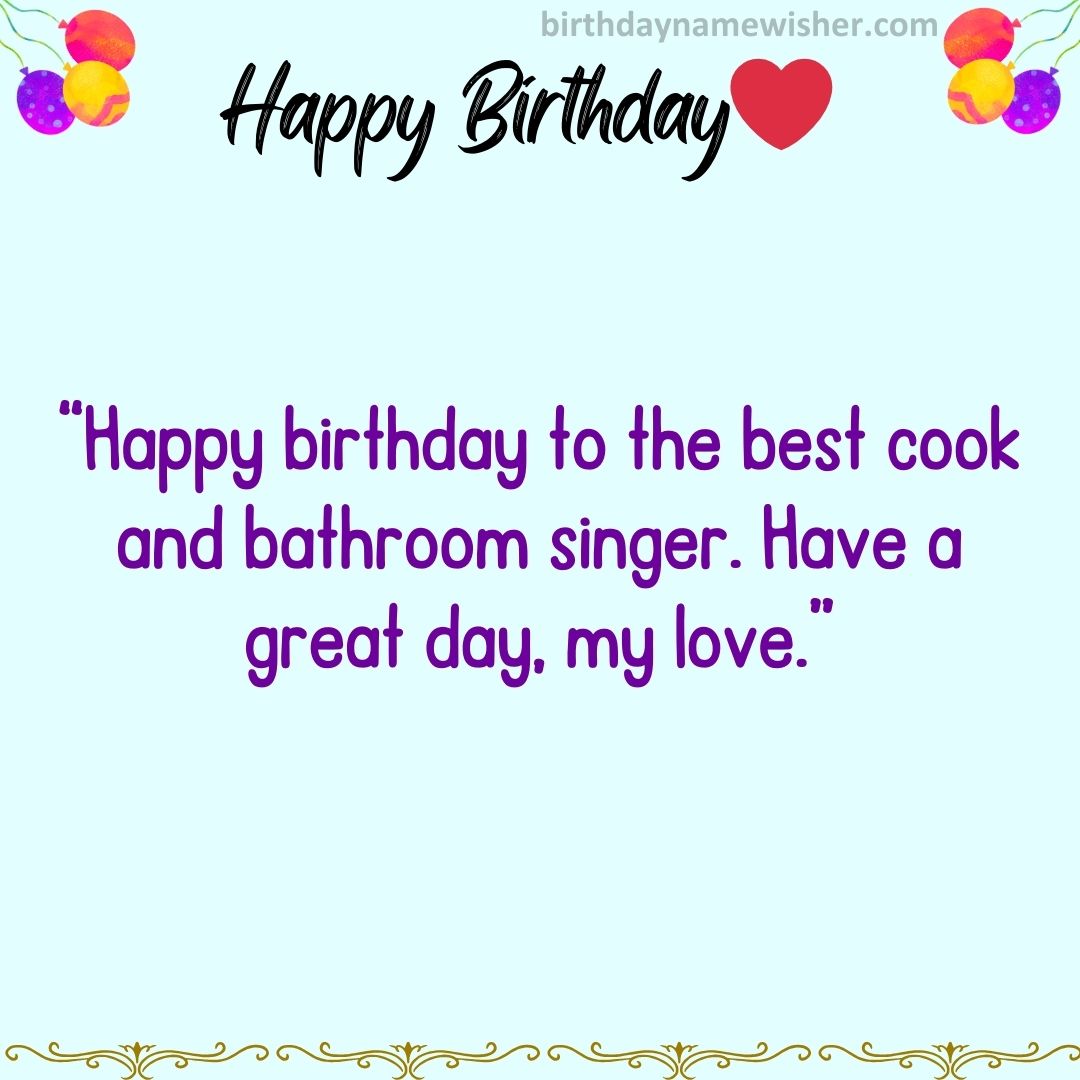 “Happy birthday to the best cook and bathroom singer. Have a great day, my love.”