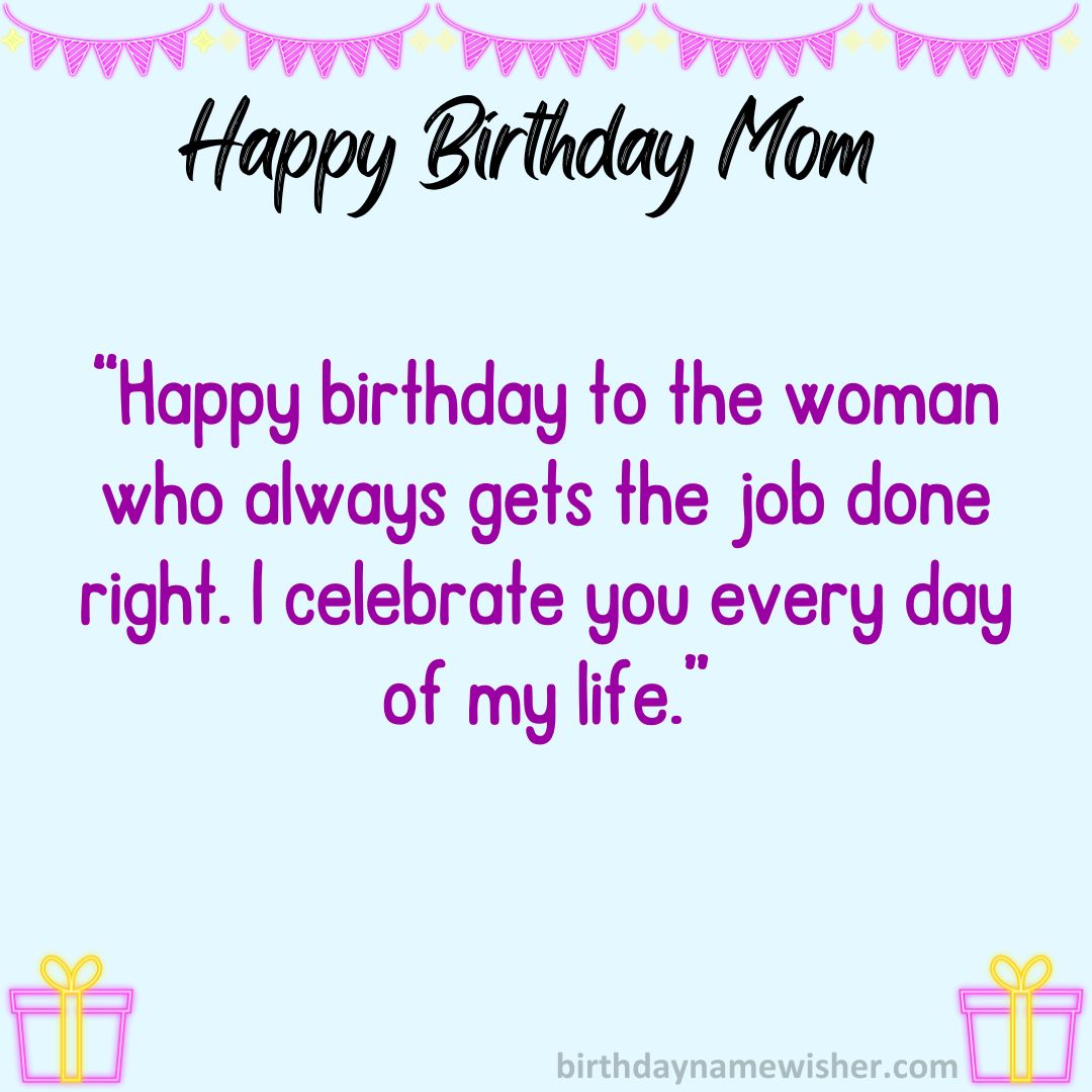 Happy birthday to the woman who always gets the job done right. I celebrate you every day of my life.