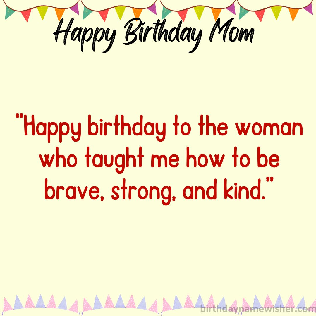 Happy birthday to the woman who taught me how to be brave, strong, and kind.