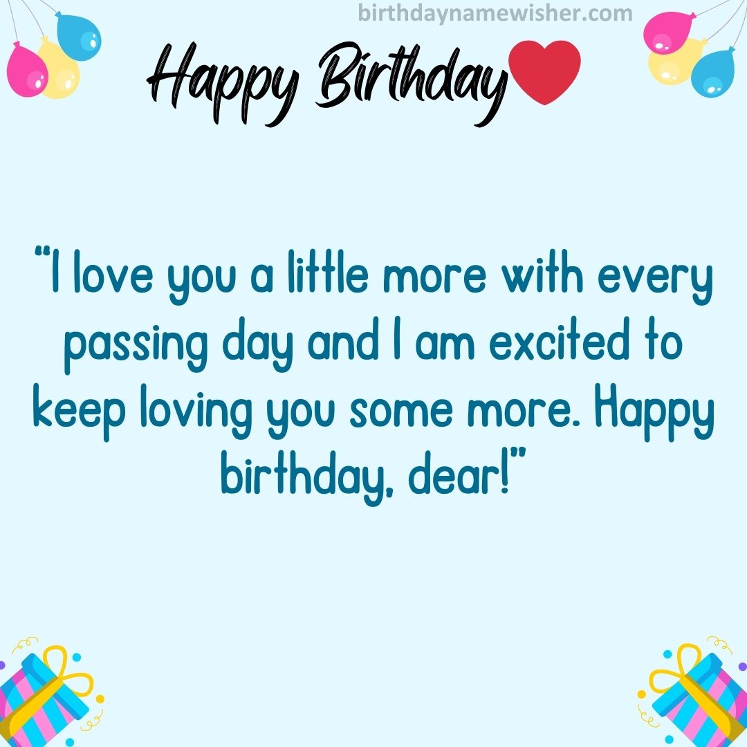 I love you a little more with every passing day and I am excited to keep loving you some more. Happy birthday, dear!