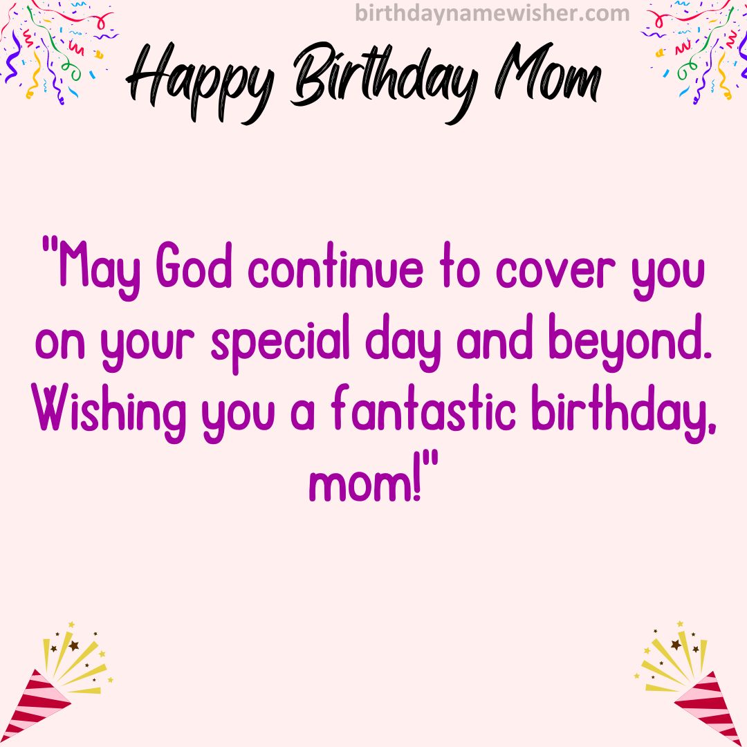May God continue to cover you on your special day and beyond. Wishing you a fantastic birthday, mom!