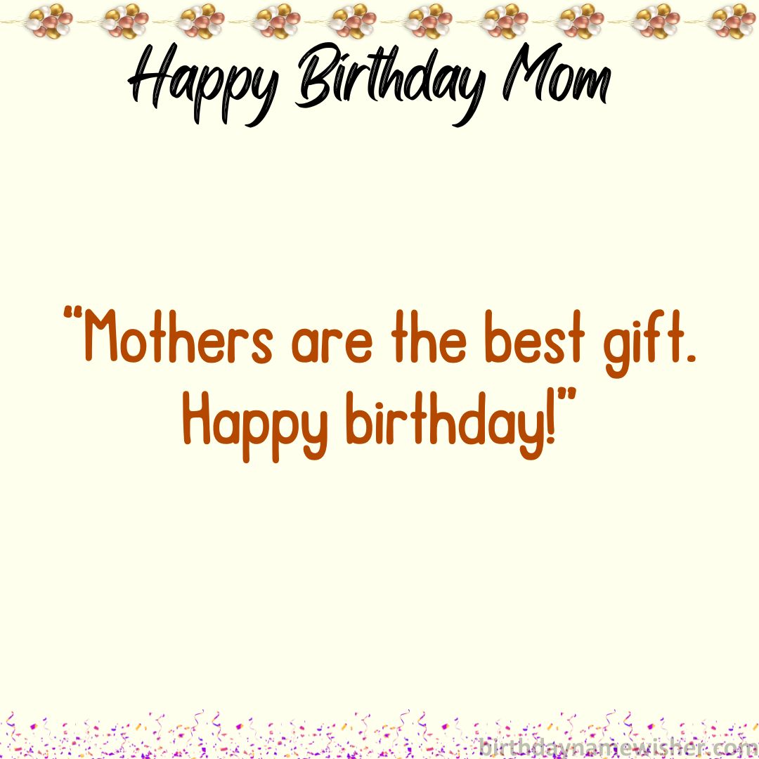 Mothers are the best gift. Happy birthday!