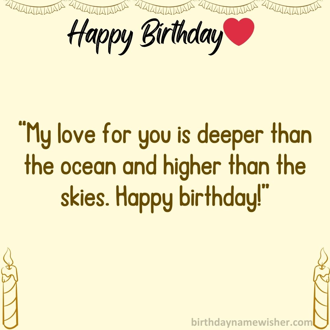 My love for you is deeper than the ocean and higher than the skies. Happy birthday!
