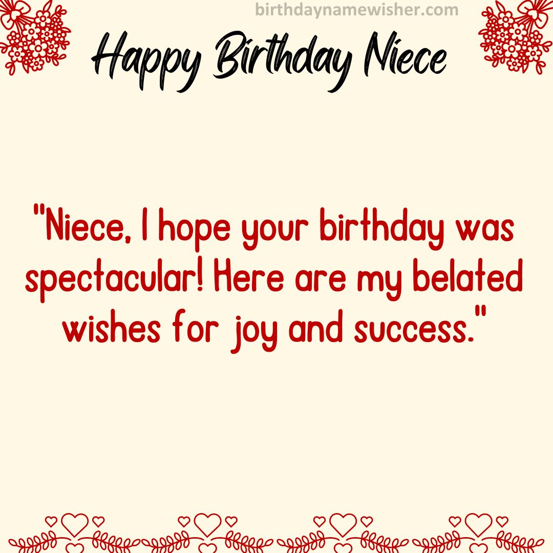 Niece, I hope your birthday was spectacular! Here are my belated wishes for joy and success.