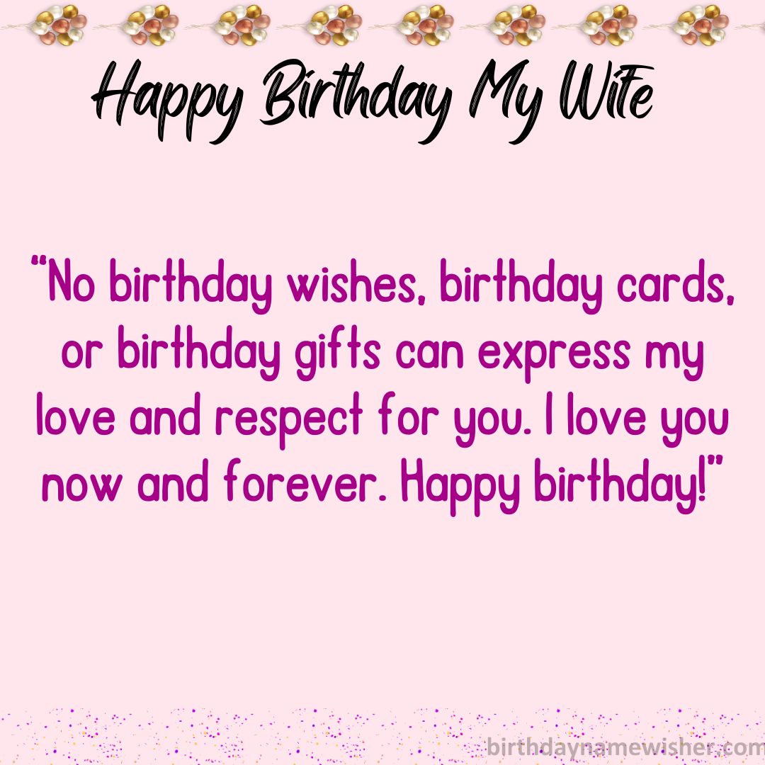 “No birthday wishes, birthday cards, or birthday gifts can express my love and respect for you