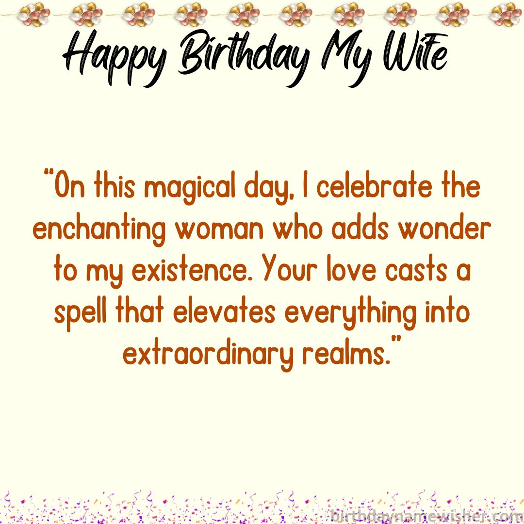“On this magical day, I celebrate the enchanting woman who adds wonder to my existence.