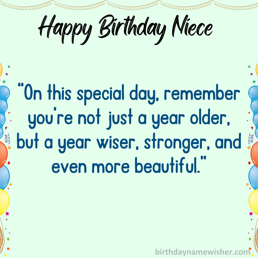 On this special day, remember you’re not just a year older, but a year wiser, stronger, and even more beautiful.