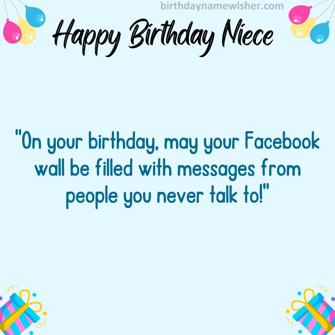 On your birthday, may your Facebook wall be filled with messages from people you never talk to!