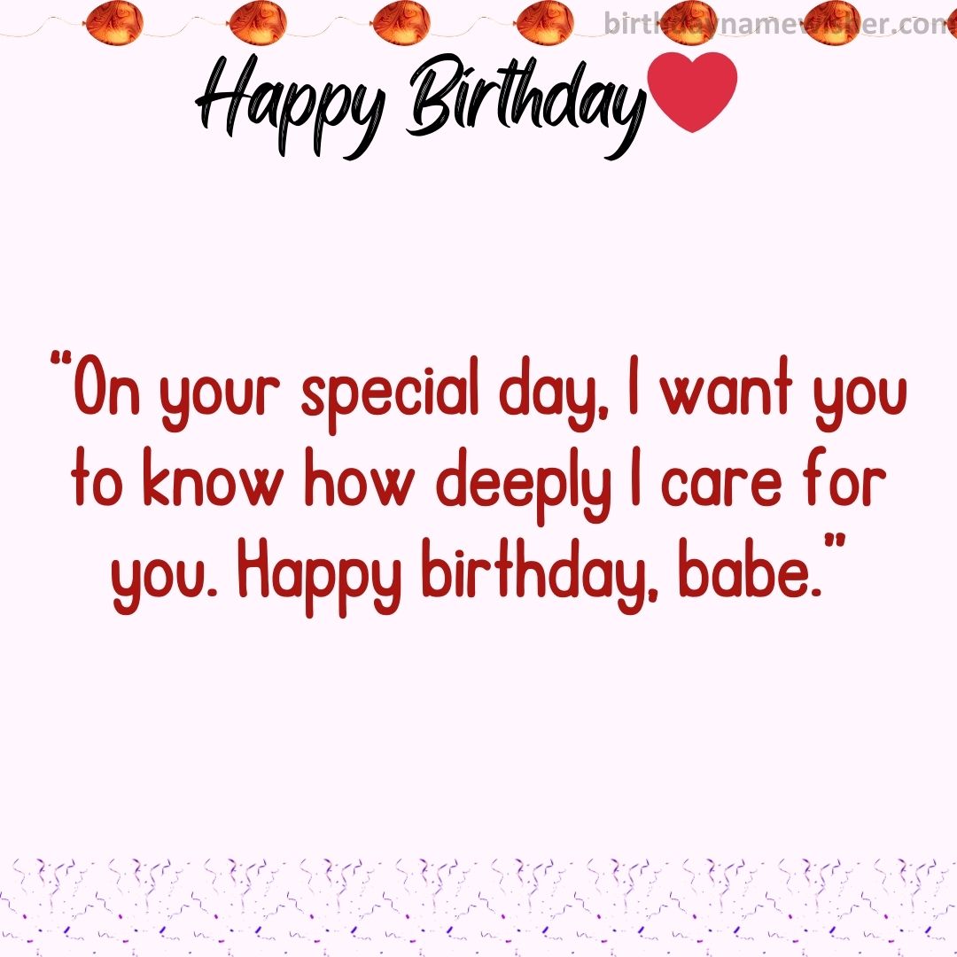 On your special day, I want you to know how deeply I care for you. Happy birthday, babe.