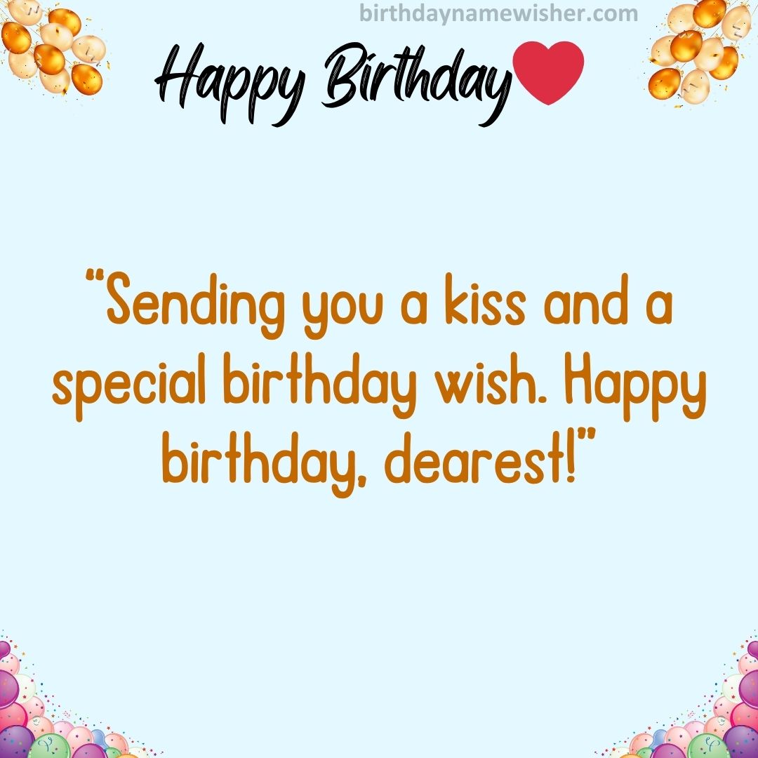 “Sending you a kiss and a special birthday wish. Happy birthday, dearest!”