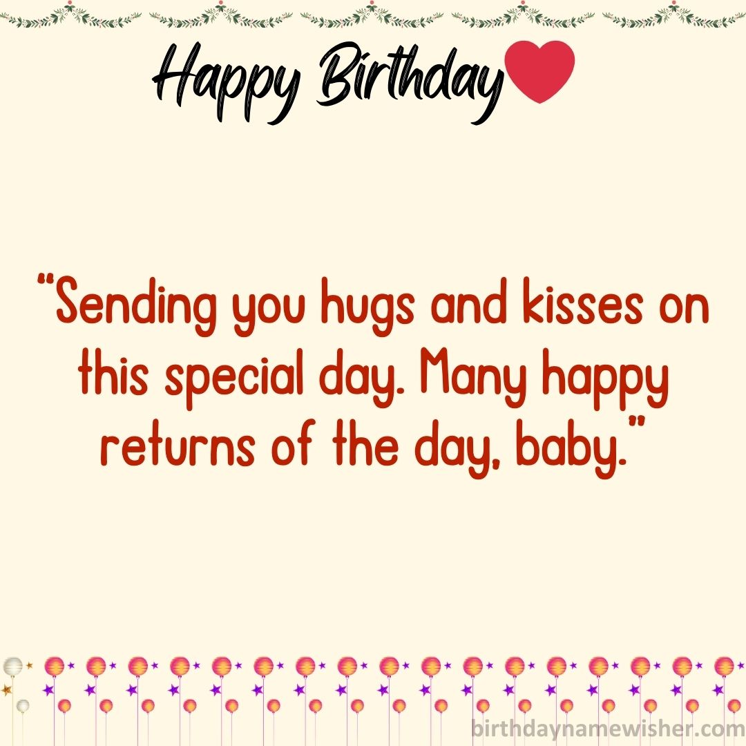 “Sending you hugs and kisses on this special day. Many happy returns of the day, baby.”