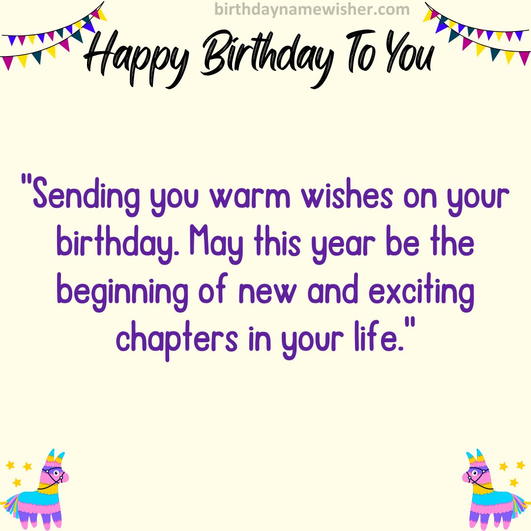 “Sending you warm wishes on your birthday. May this year be the beginning of new