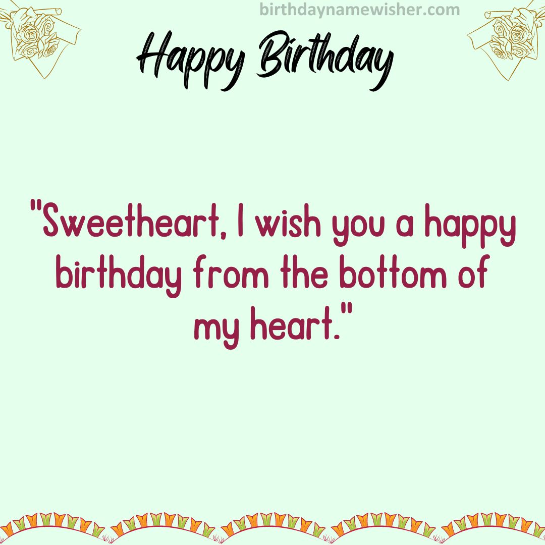 Sweetheart, I wish you a happy birthday from the bottom of my heart.