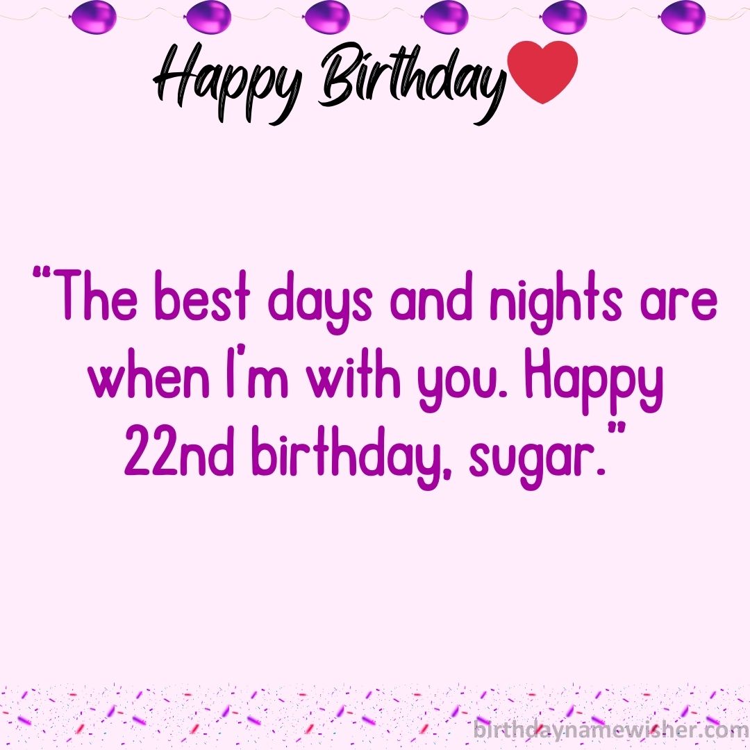 “The best days and nights are when I’m with you. Happy 22nd birthday, sugar.”