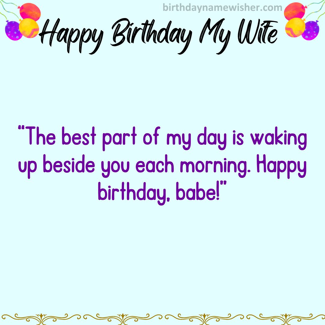 The best part of my day is waking up beside you each morning. Happy birthday, babe!