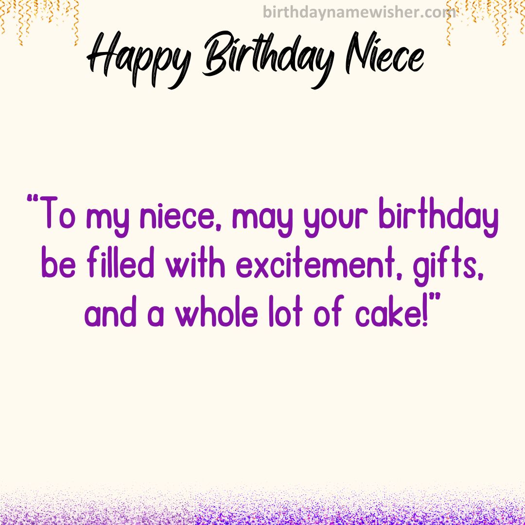 To my niece, may your birthday be filled with excitement, gifts, and a whole lot of cake!