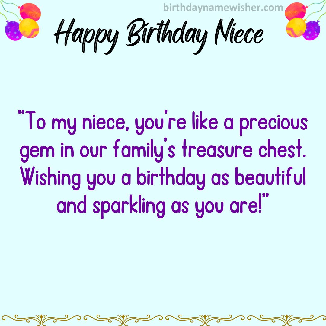 To my niece, you’re like a precious gem in our family’s treasure chest. Wishing you a birthday as beautiful and sparkling as you are!