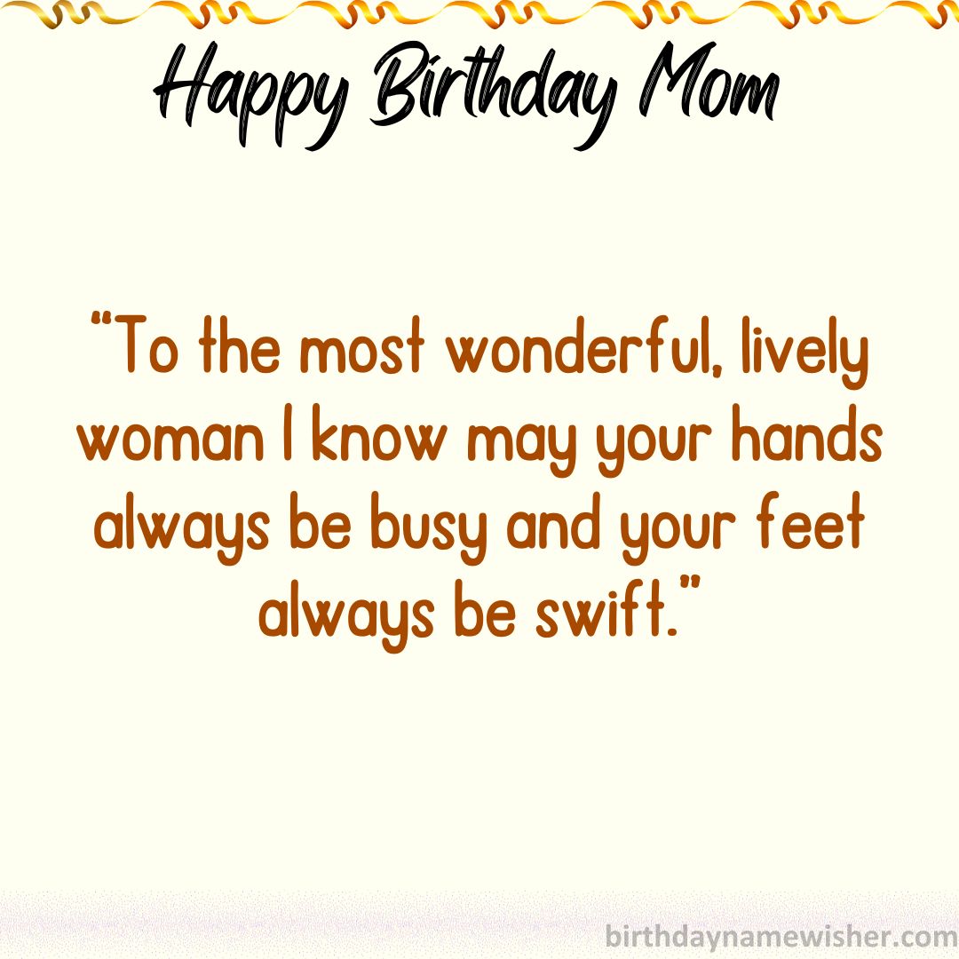 To the most wonderful, lively woman I know—may your hands always be busy and your feet always be swift.