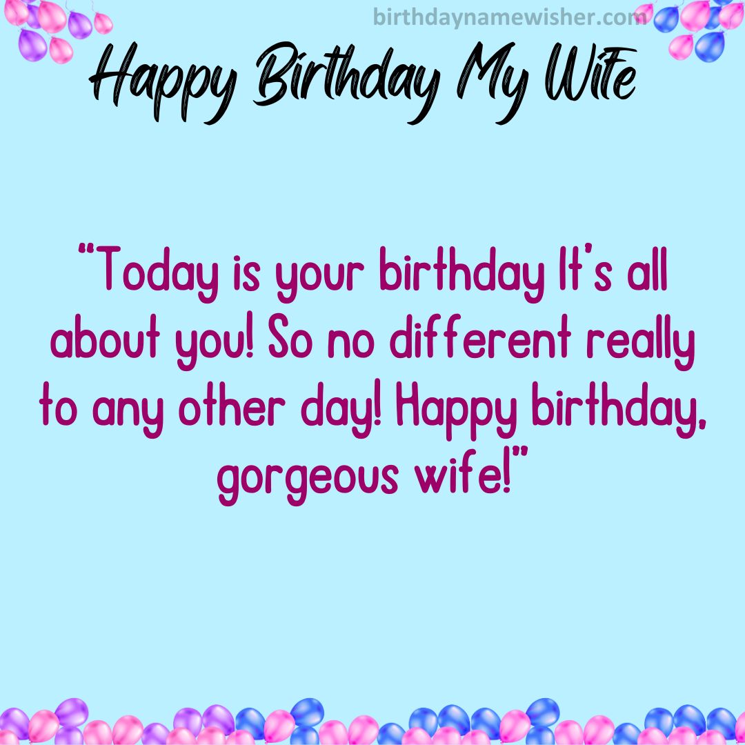 Today is your birthday – It’s all about you! So no different really to any other day! Happy birthday, gorgeous wife!