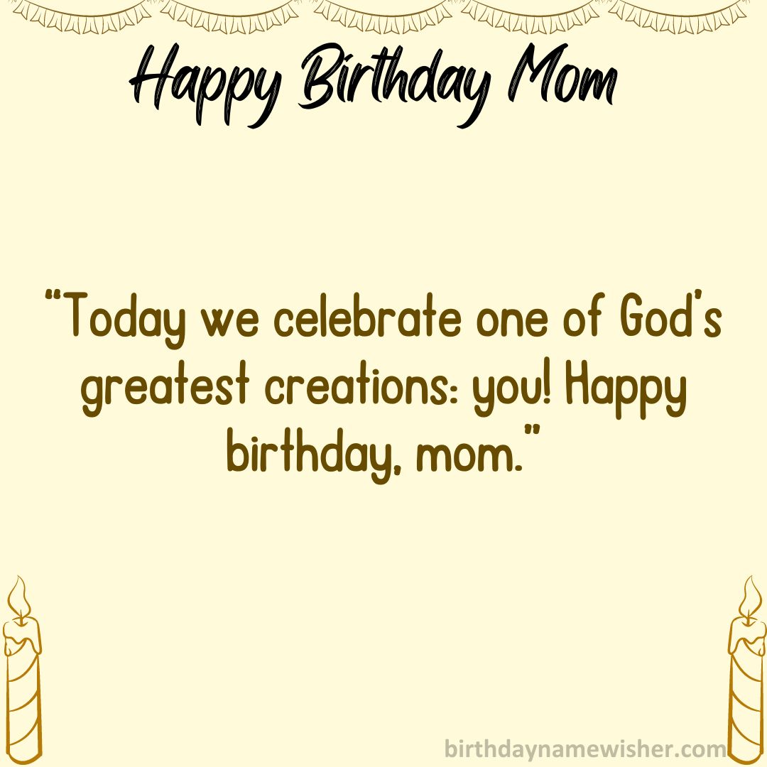 Today we celebrate one of God’s greatest creations: you! Happy birthday, mom.
