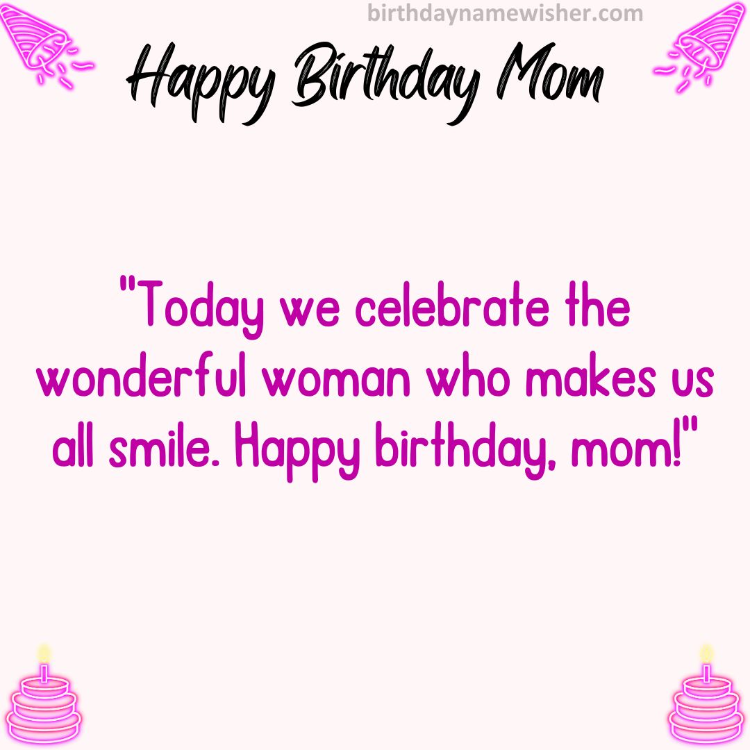 Today we celebrate the wonderful woman who makes us all smile. Happy birthday, mom!