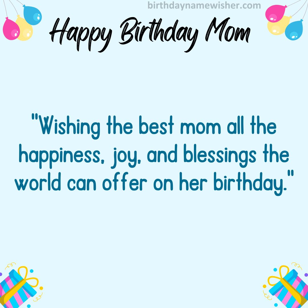 Wishing the best mom all the happiness, joy, and blessings the world can offer on her birthday.