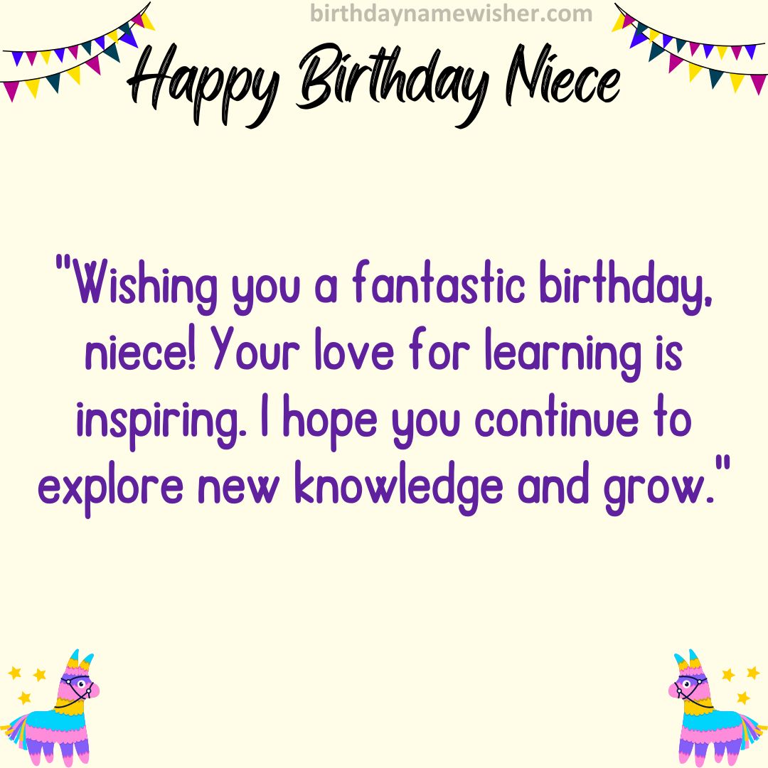 Wishing you a fantastic birthday, niece! Your love for learning is inspiring. I hope you continue