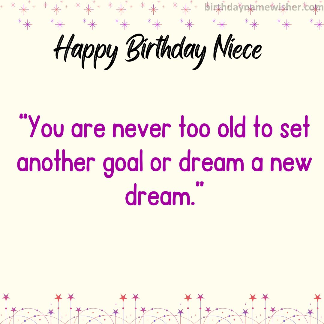 “You are never too old to set another goal or dream a new dream.”