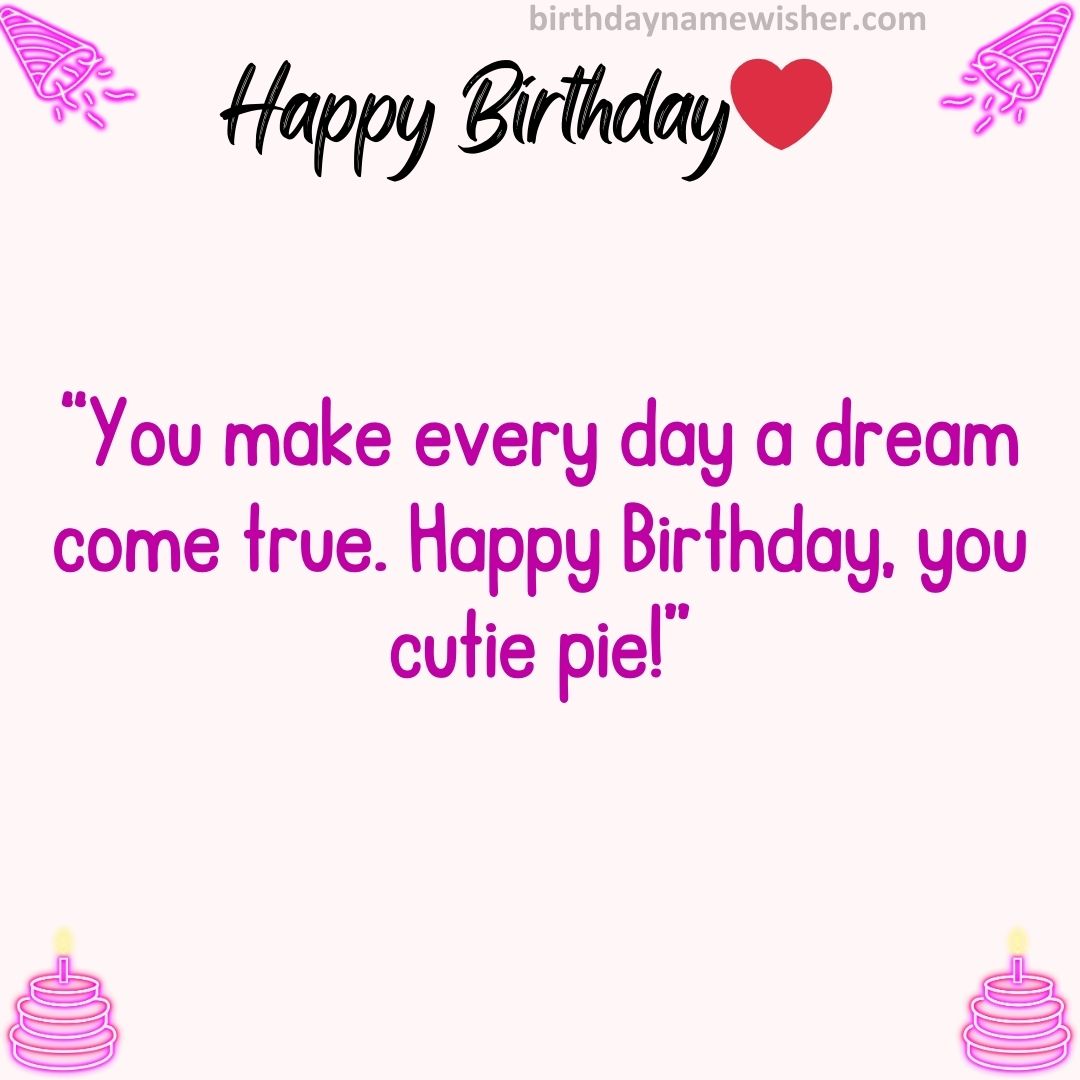 “You make every day a dream come true. Happy Birthday, you cutie pie!”