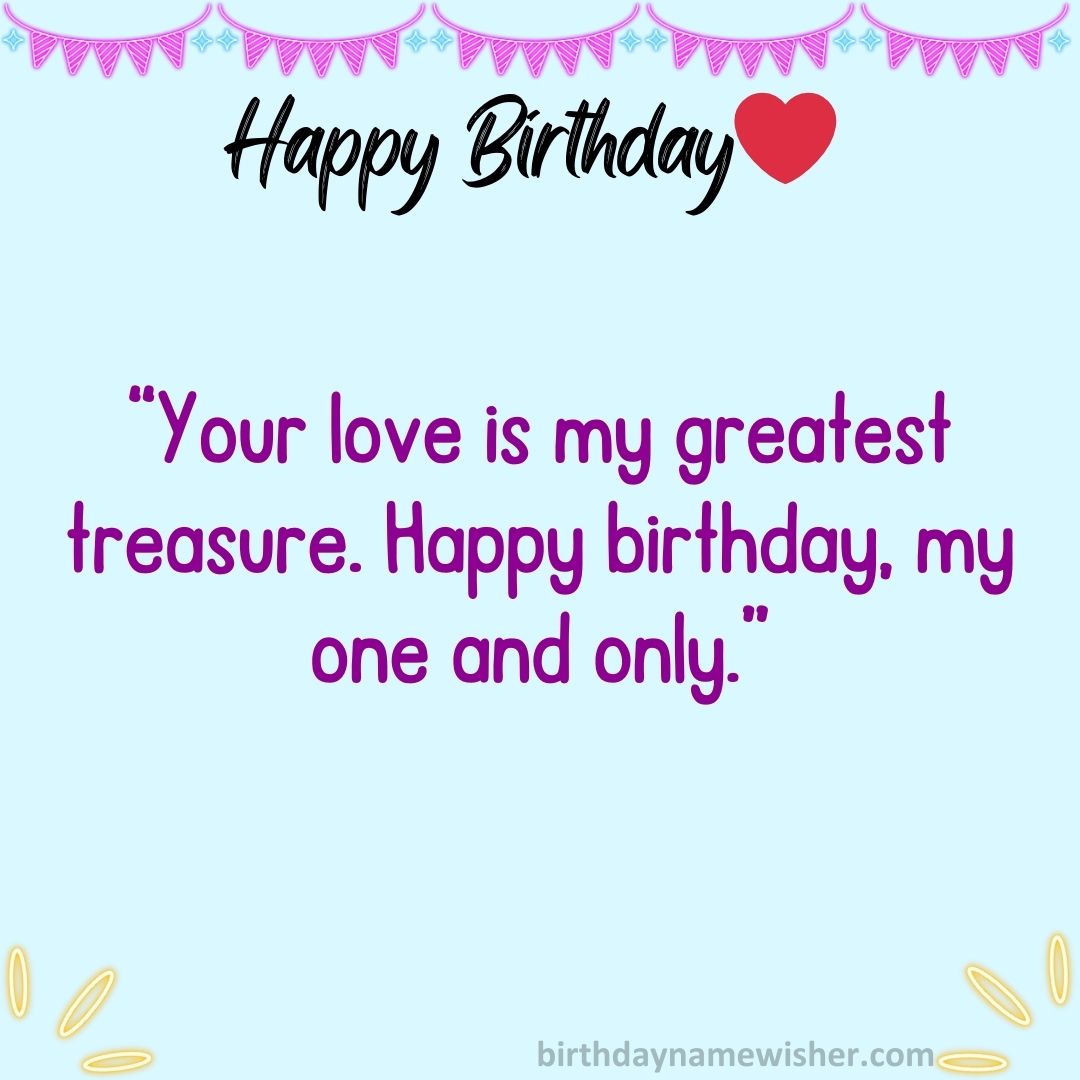 Your love is my greatest treasure. Happy birthday, my one and only.